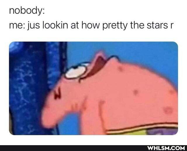 nobody: me: jus lookin at how pretty the stars r