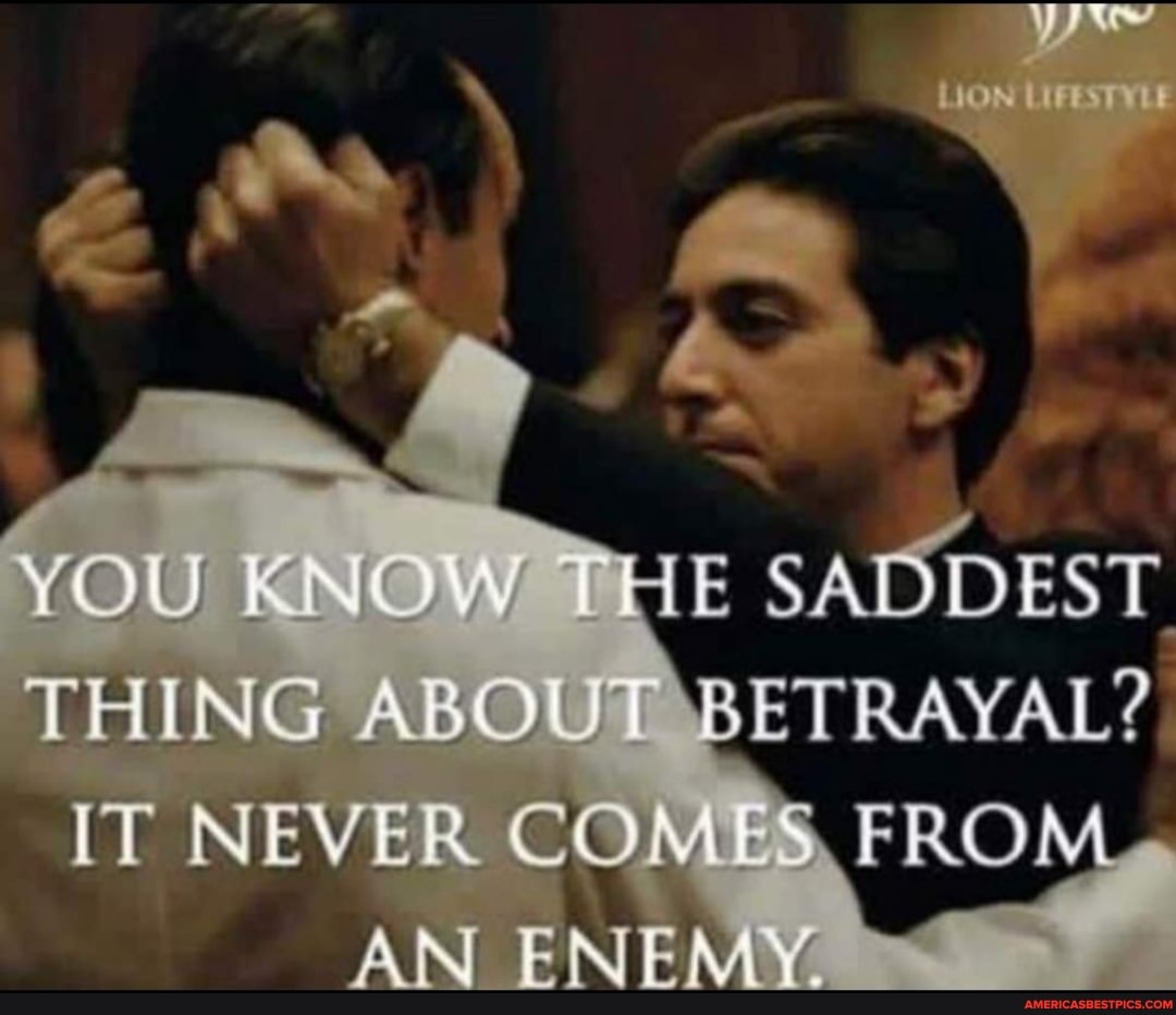 YOU HE SADDEST
THING ABO BETRAYAL?
IT NEVER COm> FROM AN ENEM(