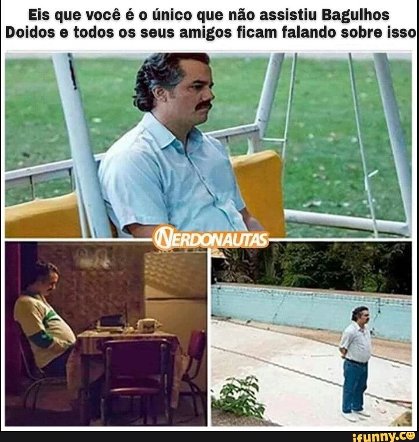Eis que você é o único que não assistiu Bagulhos
Doidos e todos os seus amigos ficam falando sobre isso