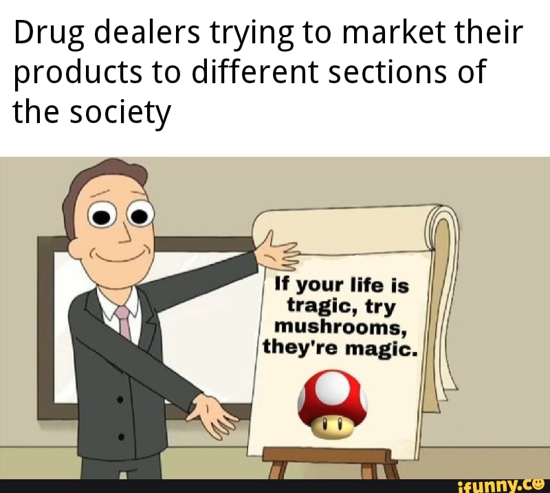 Drug dealers trying to market their
products to different sections of
the society
I H your life is
tragic, try I mushrooms,
[they're magic.
em