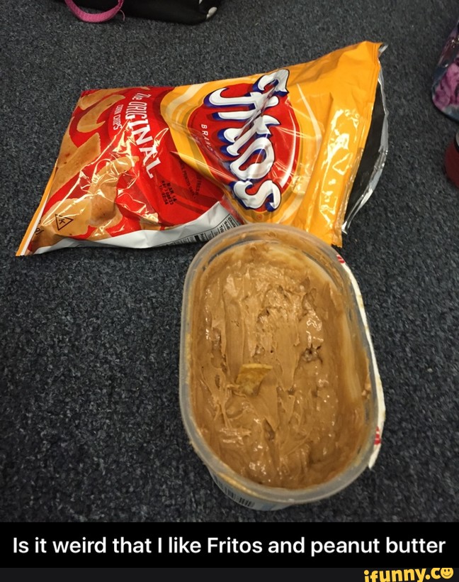 Is it weird that I like Fritos and peanut butter Is it weird that I