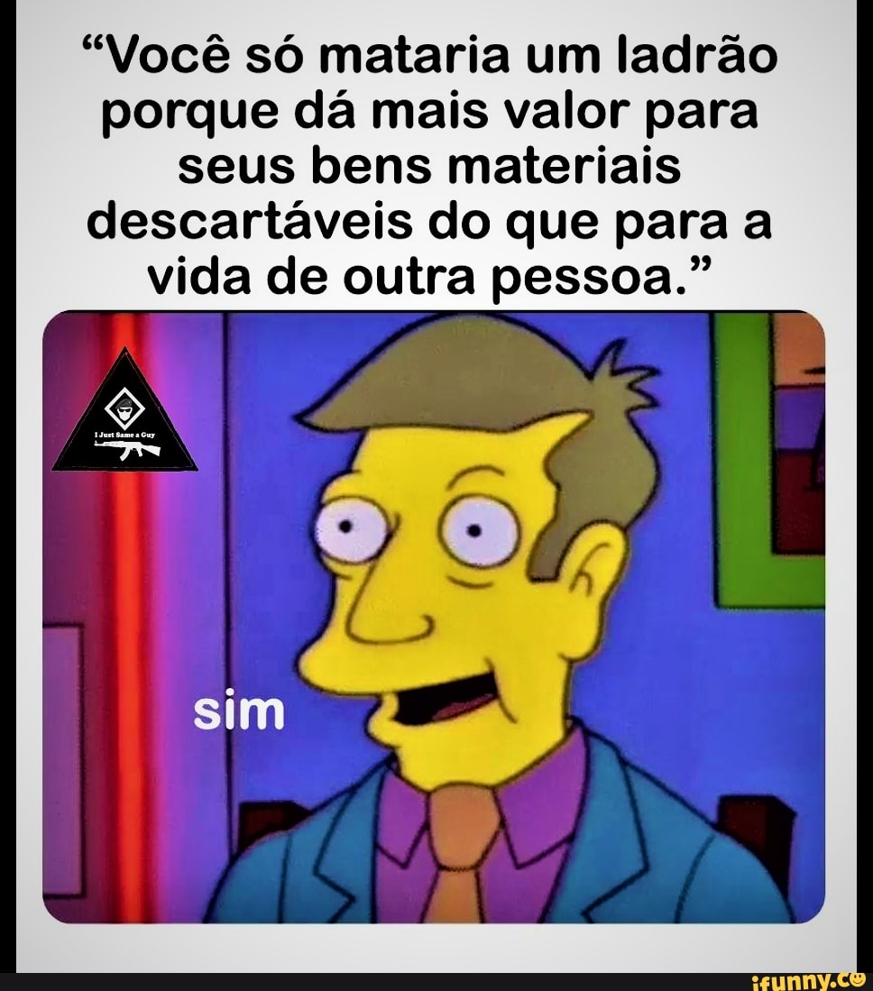 "Você só mataria um ladrão porque dá mais valor para seus bens materiais descartáveis do que para a vida de outra pessoa."