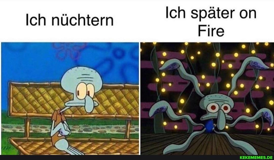 Ich später on
Fire
Ich nüchtern