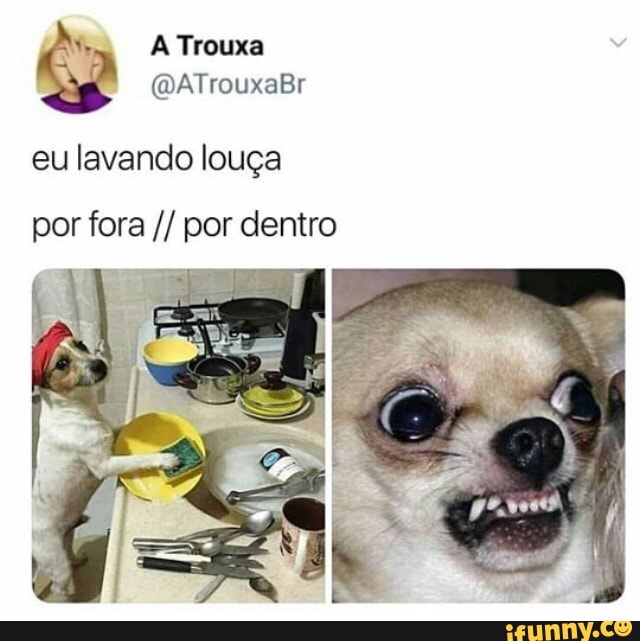 O A Trouxa
eu lavando louça
por fora por dentro