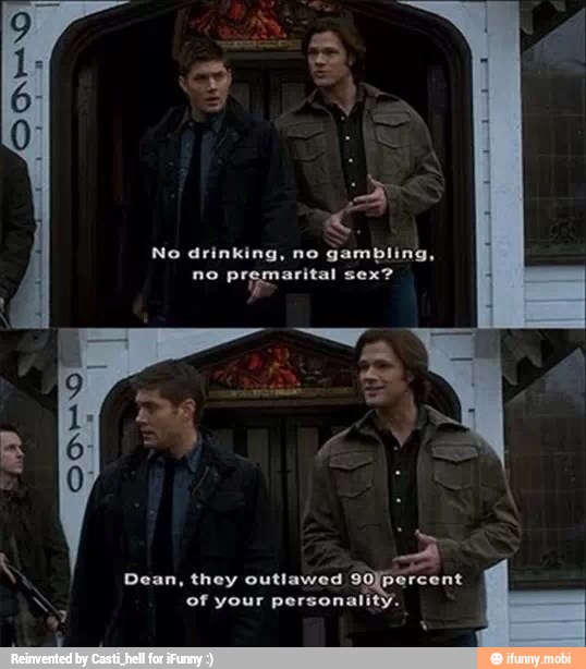 No drinking, no
gambling,
no premarital sex?
N
Dean, they outlawed
Sopsreene of your personality.