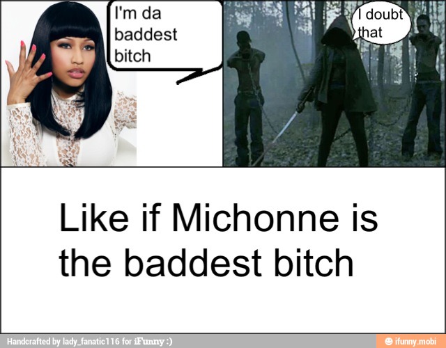 Like if Michonne is
the baddest bitch