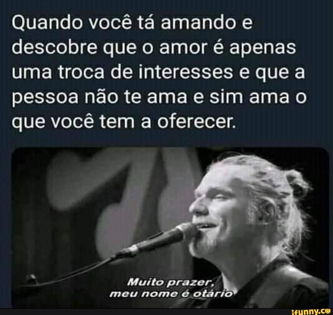 Quando você tá amando e
descobre que o amor é apenas
uma troca de interesses e que a
pessoa não te ama e sim ama o
que você tem a oferecer.
Muito prazer,
meu nome 6. otari