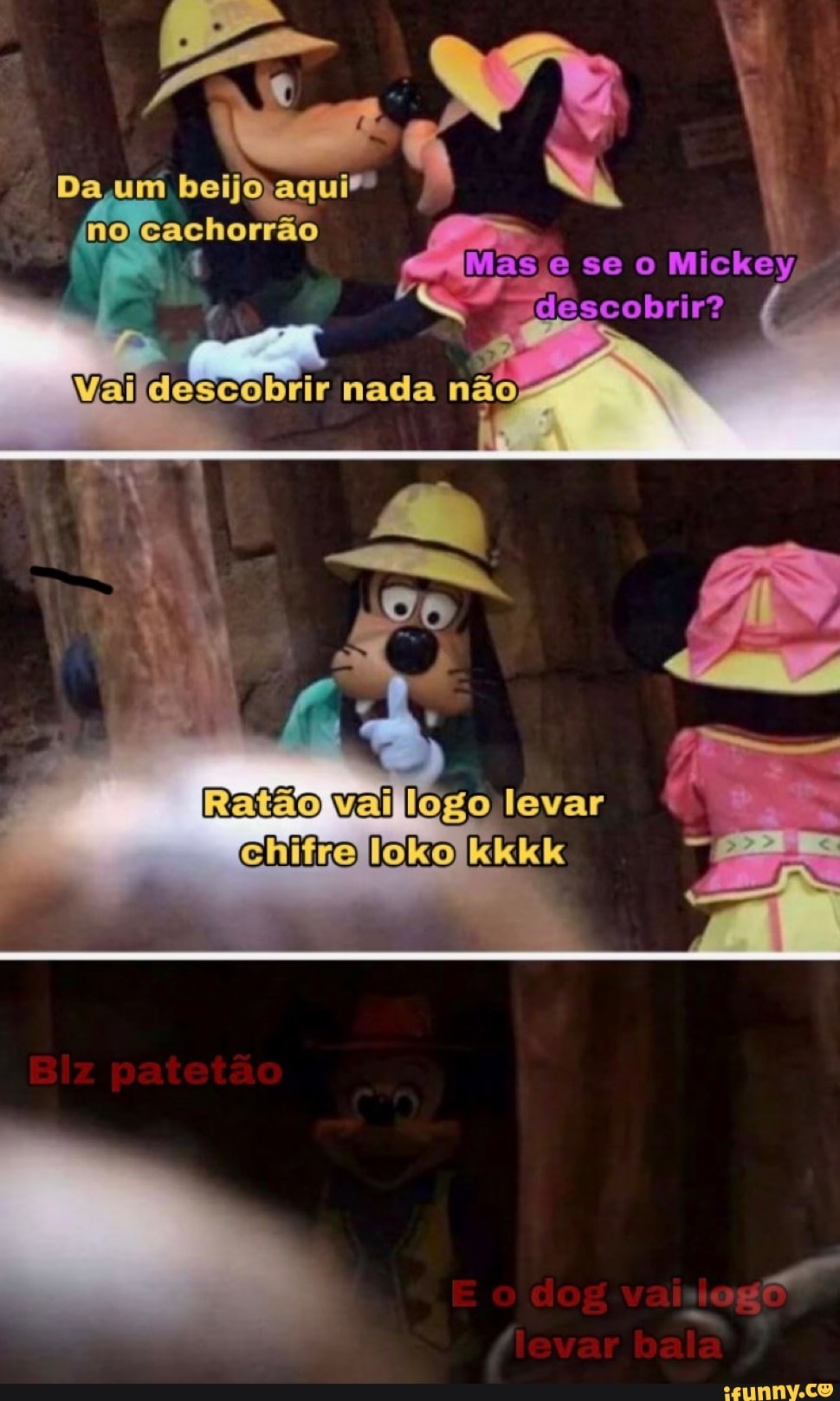 Da um beljoagui"
no cachorrão
descobrir nada não-
ase e se o Mickey
gdescobrir?
Ratão val logo levar chiiro