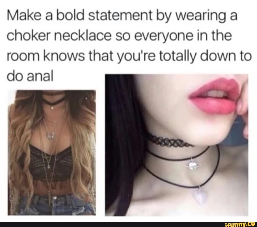 Make a bold statement by wearing a choker necklace so everyone in the room knows that you're totally down to do anal