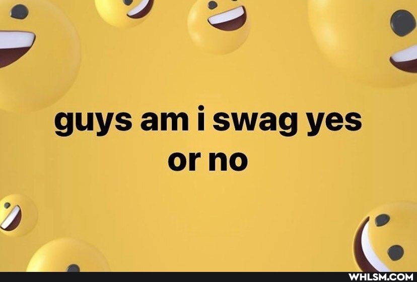 guys am i swag yes
Or