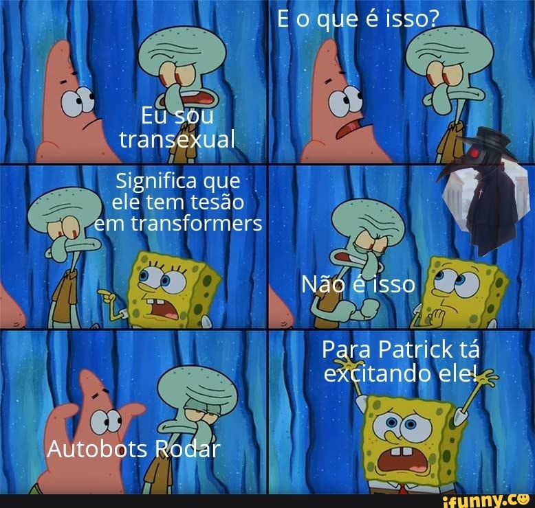 que é isso?
Eu sou transexual
que ele tem tesão transformers
Não
Para Patrick tá excitado ele!
Autobots Rodar