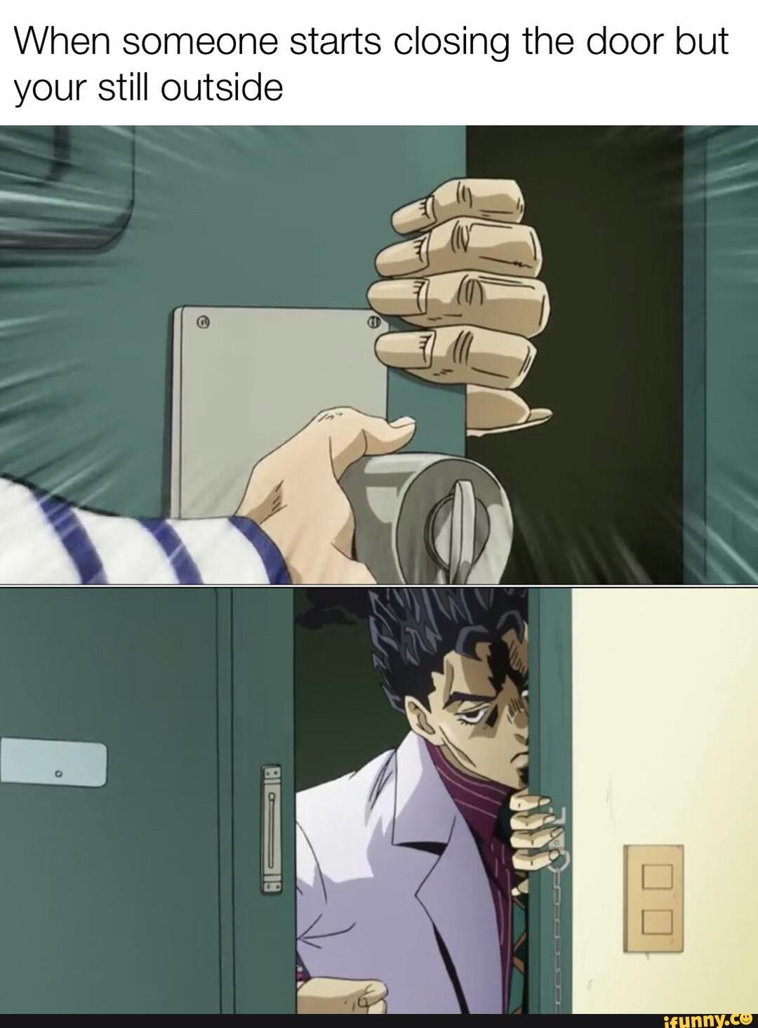 When someone starts closing the door but
your still outside