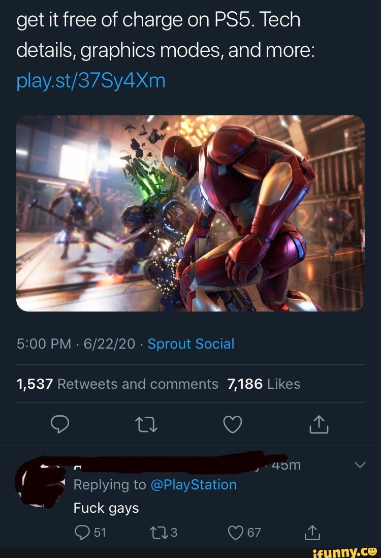 get it free of charge on Tech details, graphics modes, and more:
PM - - Sprout Social
f Replying to @PlayStation
Fuck gays