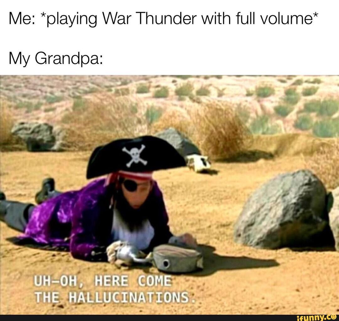 Me: *playing War Thunder with full volume*
My Grandpa: