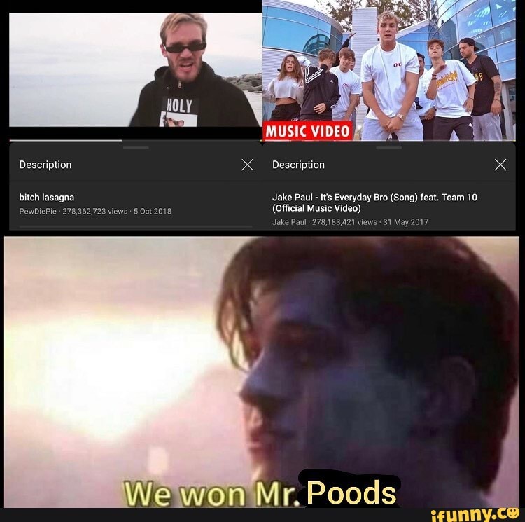 _ MUSIC VIDEO Description X__ Description bitch lasagna Jake Paul - Its Everyday Bro (Song) feat. Team 10
PewDiePie 278,362,723 views 5 Oct 2018 (Official Music Video)
Jake Paul 278,183,421 views -31 May 2017