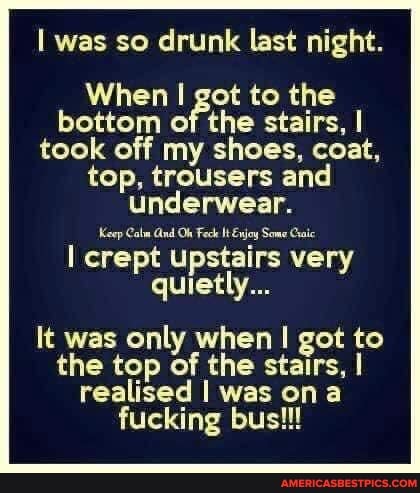 was so drunk last night.
When I got to the bottom of the stairs, I took off my shoes, coat, top, trousers and underwear.
Keep Calm Gnd Oh Feck It Enjoy Some Craic
I crept upstairs very quietly...
It was only when I got to the top of the stairs, I realised I was on fucking bus!!!