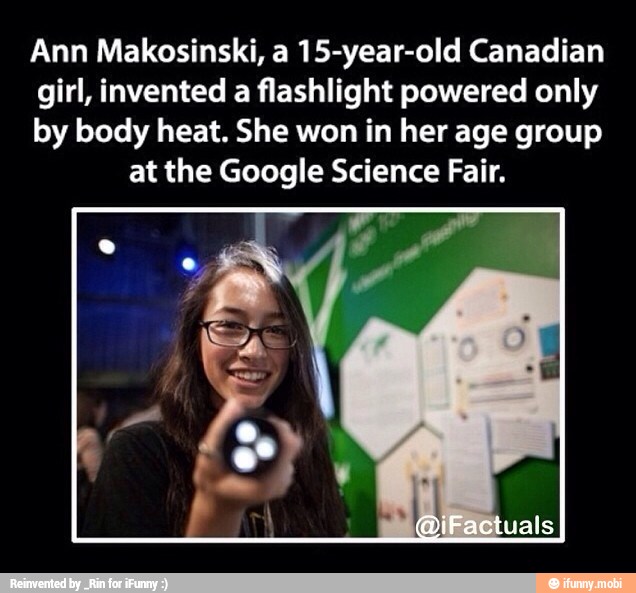 Ann Makosinski, a 15-year-old Canadian girl, invented a flashlight