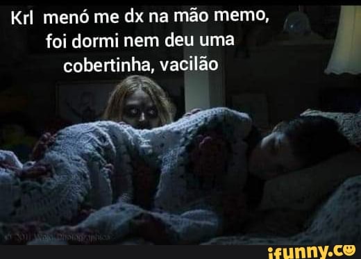 Krl menó me dx na mão memo, foi dormi nem deu uma cobertinha, vacilão