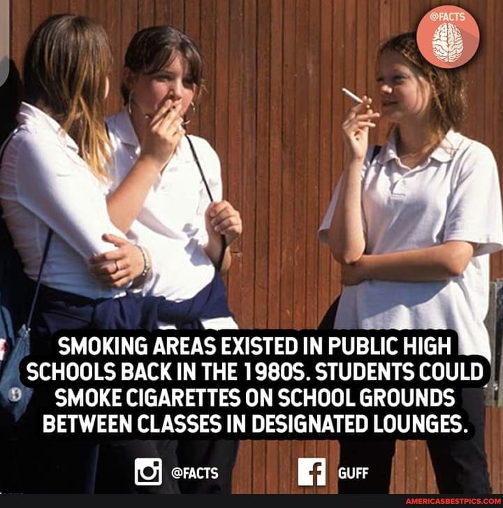 SMOKING AREAS EXISTED IN PUBLIC HIGH SCHOOLS BACK IN THE 1980S. STUDENTS COULD SMOKE CIGARETTES ON SCHOOL GROUNDS BETWEEN CLASSES IN DESIGNATED LOUNGES. BFACTS Ei GUFF - America's best pics and videos