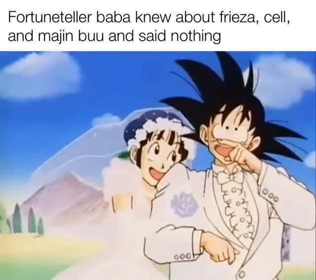 Fortuneteller baba knew about frieza, cell, and main buu and said nothing
Ge
Sf }