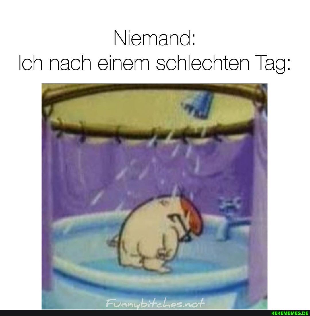 Niemand:
Ich nach einem schlechten Tag: