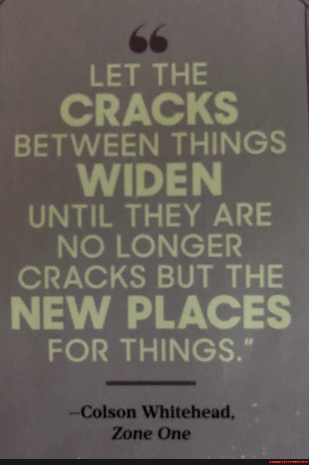 LET THE
RACKS BETWEEN THINGS
WIDEN UNTIL THEY ARE NO LONGER CRACKS BUT THE
NEW PLACES FOR THINGS."