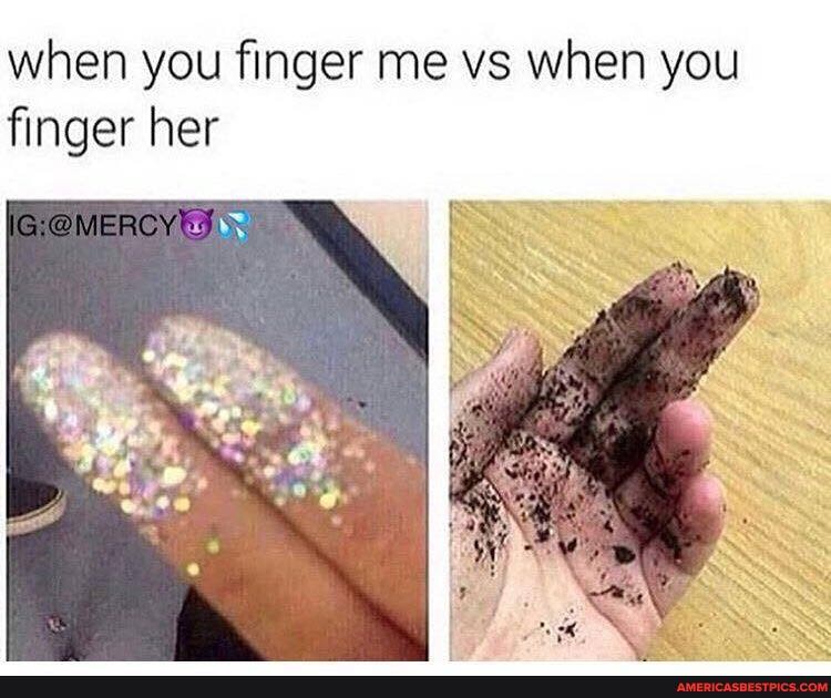 when you finger me vs when you finger her