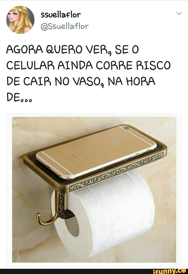 AGORA QUERO VER, SE O
CELULAR AINDA CORRE RISCO
DE CAIA NO VASO, NA HORA