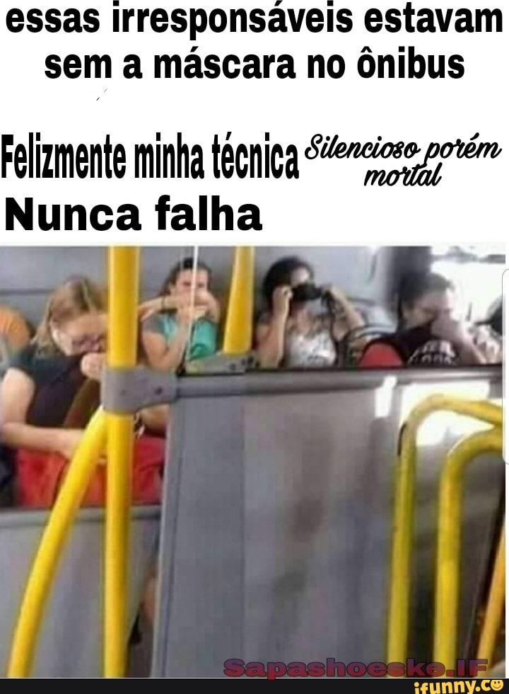 essas irresponsáveis estavam sem a máscara no ônibus
Felizmente minha técnica potém
Nunca falha dr