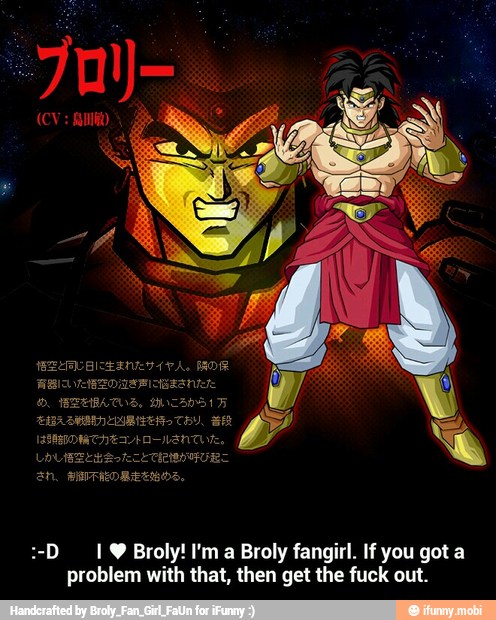 :-D 19 Broly! I'm a Broly fangirl. If you got a
problem with that, then get the fuck out. - :-D I ♥ Broly! I'm a Broly fangirl. If you got a problem with that, then get the fuck out.