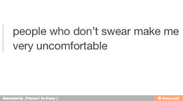 people who don't swear make me
very uncomfortable
