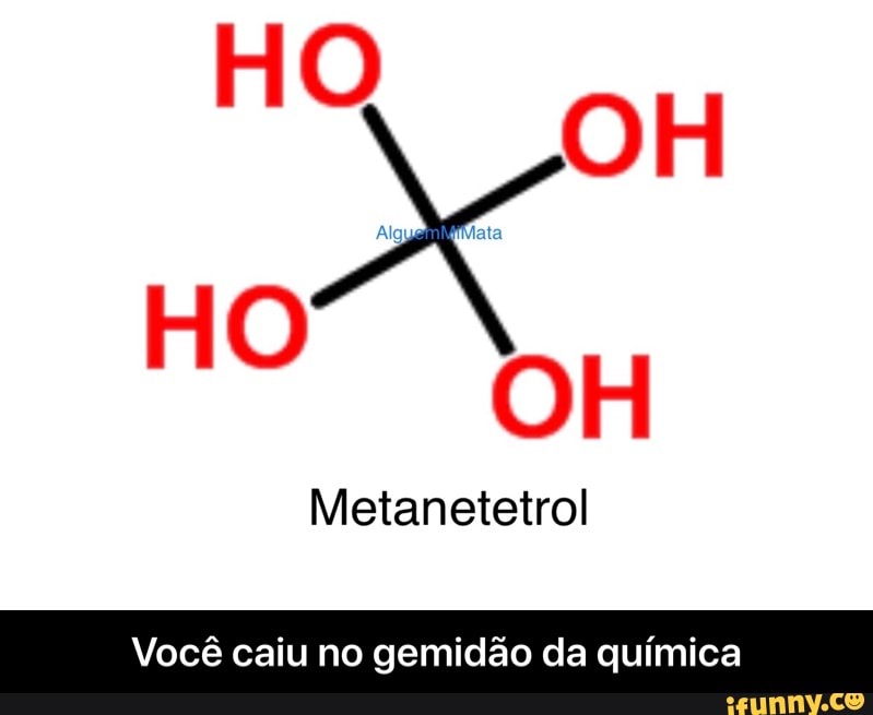 Metanetetrol
Você caiu no gemidão da química - Você caiu no gemidão da química