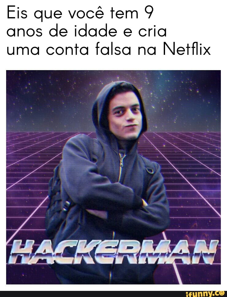 Eis que você tem 9
anos
de idade e cria
uma conta falsa na
Netflix