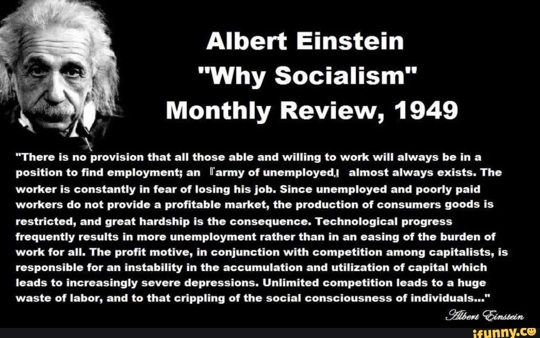 Albert Einstein "Why Socialism" Monthly Review, 1949 "There is no provision that all those able