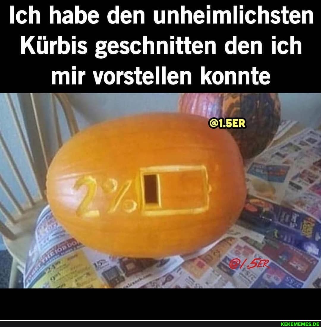 Ich habe den unheimlichsten
Kürbis geschnitten den ich mir vorstellen konnte
@1.5ER