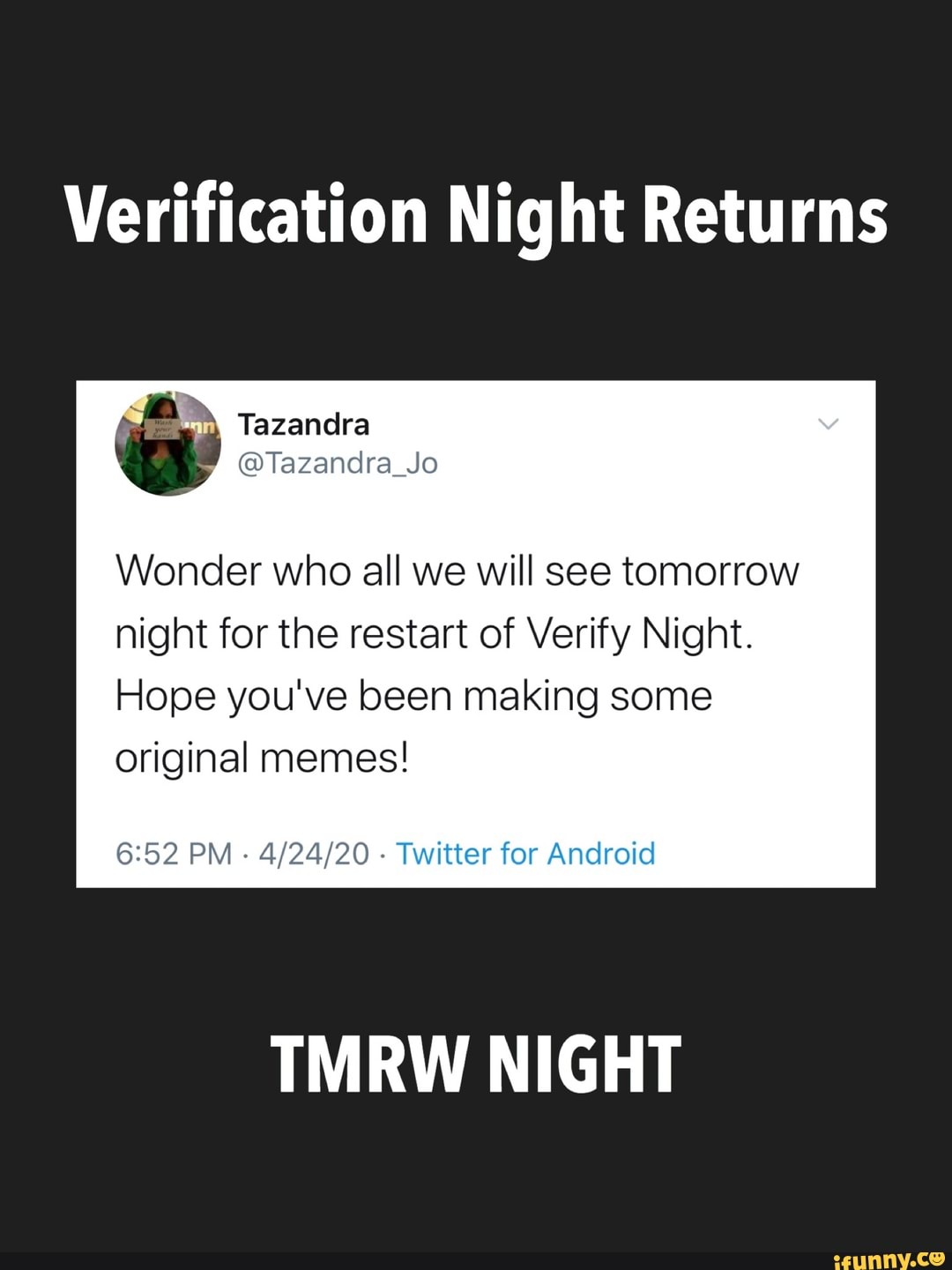 Verification Night Returns
Wonder who all we will see tomorrow
night for the restart of Verify Night.
Hope you've been making some
original memes!
6:52 PM
Twitter for Android
TMRW NIGHT