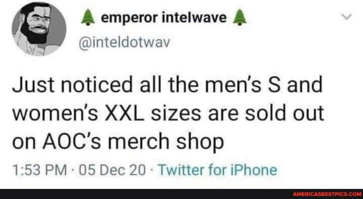 emperor intelwave
Just noticed all the men's S and women's XXL sizes are sold out on AOC's merch shop
PM OS Dee 20 Twitter for iPhone