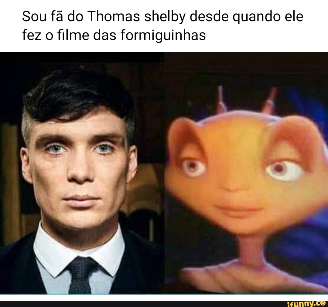 Sou fã do Thomas shelby desde quando ele fez o filme das formiguinhas