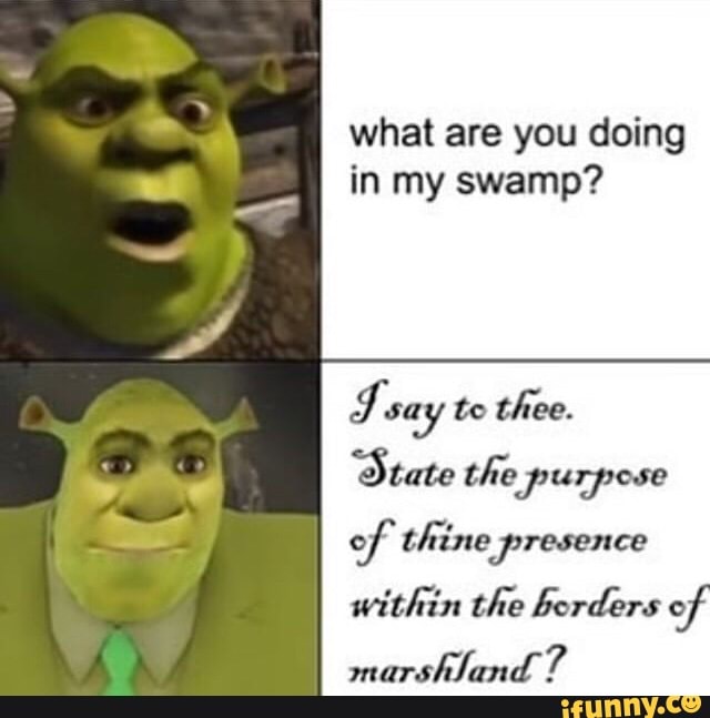 What Are You Doing In My Swamp J Say To Thee State The Purpose Of Thine Presence Within The Borders Of Marshland