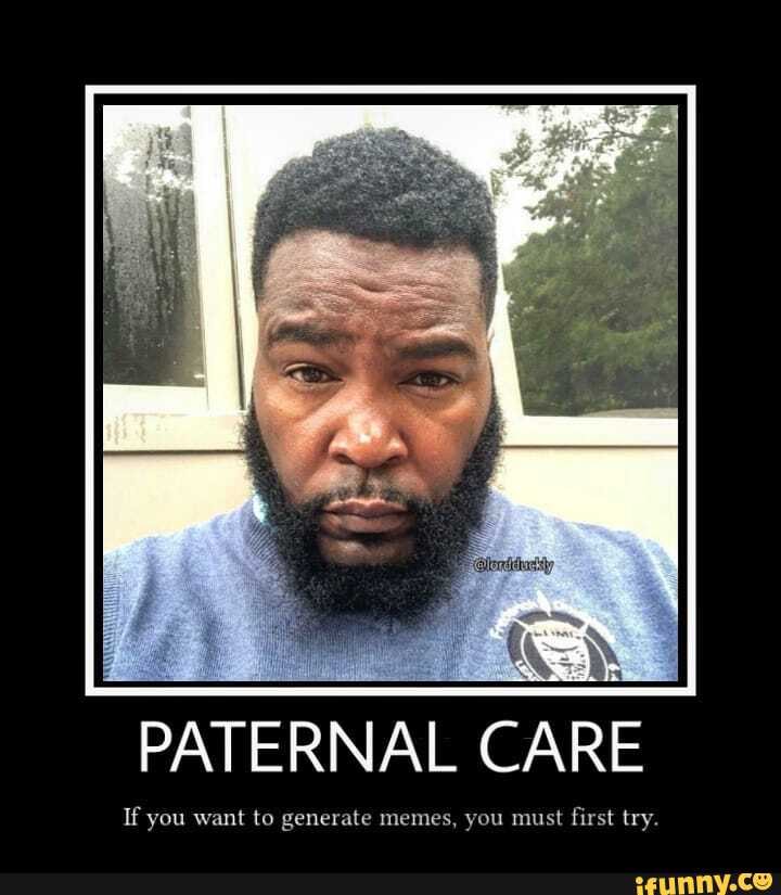 PATERNAL CARE
If you want to generate memes, you must first try.
