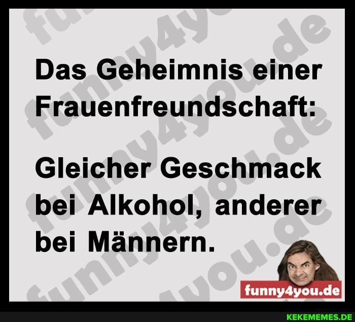 Das Geheimnis einer
Frauenfreundschaft:
Gleicher Geschmack bei Alkohol, anderer
de
bei Männern.
