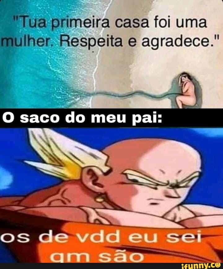 Tua Primeira Casa Foi Uma Mulher Respeita E Agradece Saco Do Meu Pai Os De Vdd Eu Sei Am S O