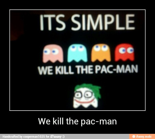ITS SIMPLE
WE KILL THE PAC-MAN
We kill the pac-man - We kill the pac-man