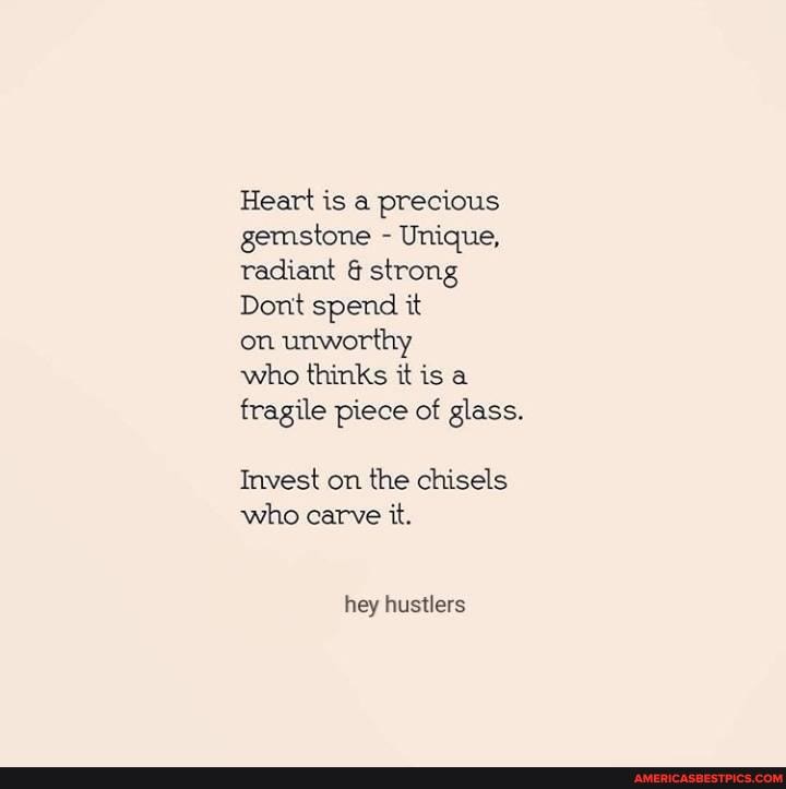 Heart is a precious gemstone - Unique, radiant & strong
Dont spend it
on unworthy
who thinks it is a fragile piece of glass.
Invest on the chisels who carve it.
hey hustlers