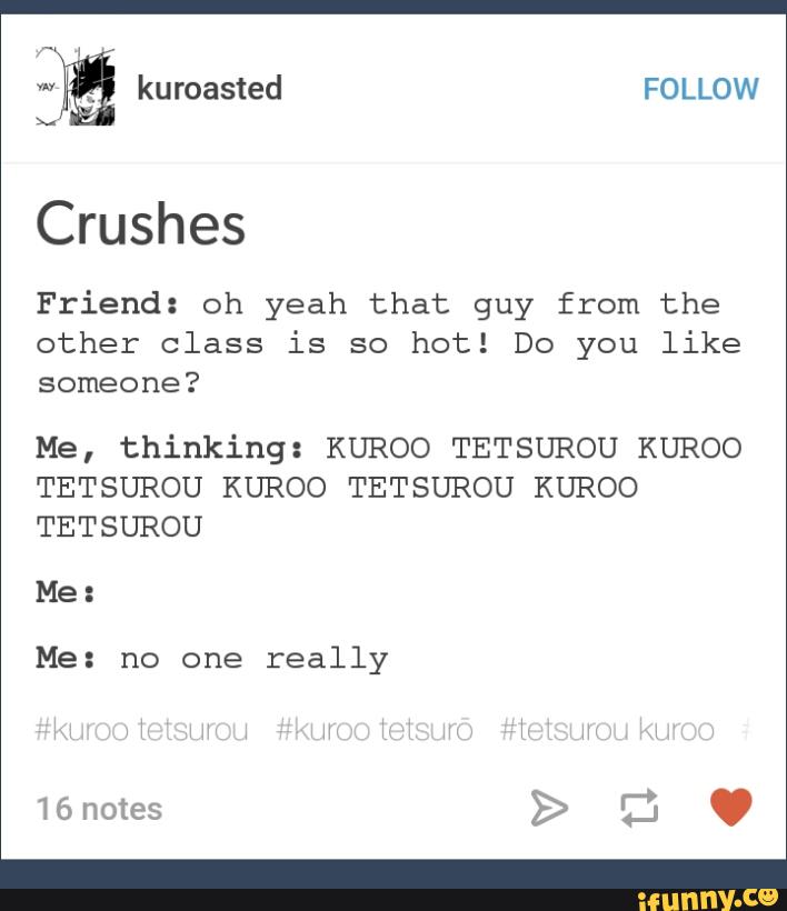 Crushes Friend Oh Yeah That Guy From The Other Class Is So Hot Do You Like Someone Me Thinking Ku Roo Tetsu Rou Ku Roo Tetsu Rou Ku Roo Tetsu Rou Kuroo Tetsurou