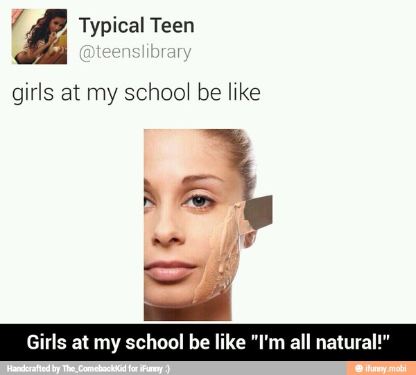 £ Typical Teen
@teenslibrary
girls at my school be like
Girls at my school be like "I'm all natural!" - Girls at my school be like "I'm all natural!"