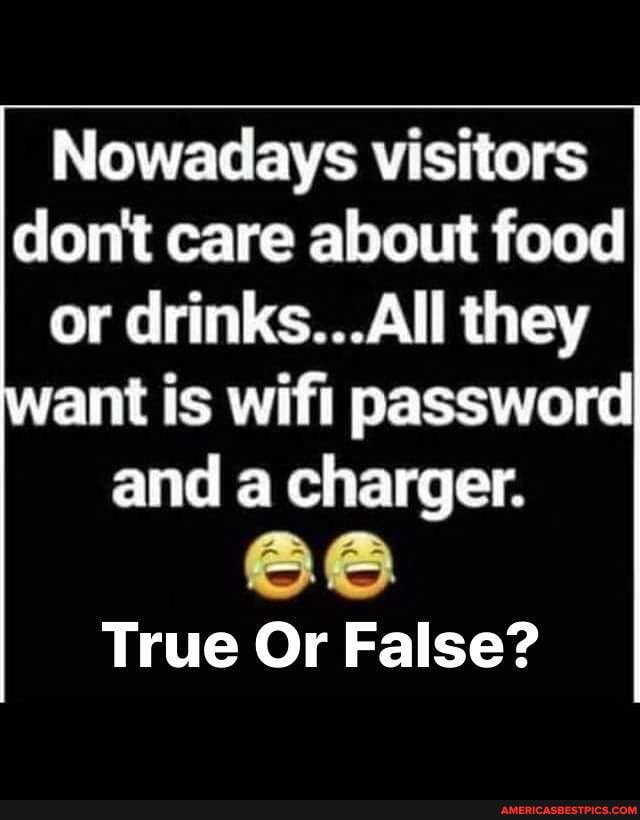 Nowadays visitors dont care about food or drinks...All they ant is wifi password
and a charger.
True Or False?