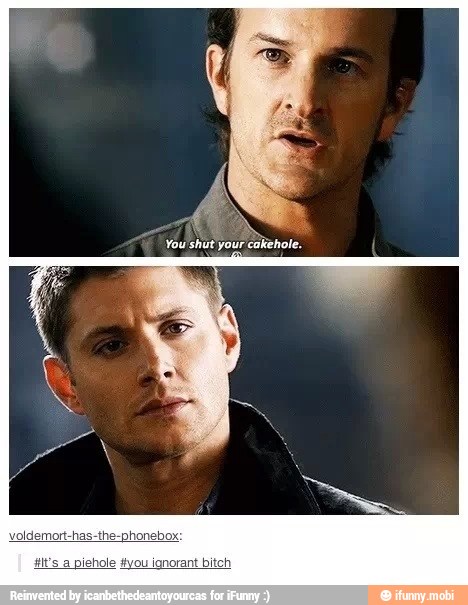 You shut your
cakehole.