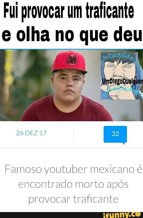 Fui provocar um traficante
e olha no que deu
Famoso youtuber mexicano é
encontrado morto após
provocar traficante