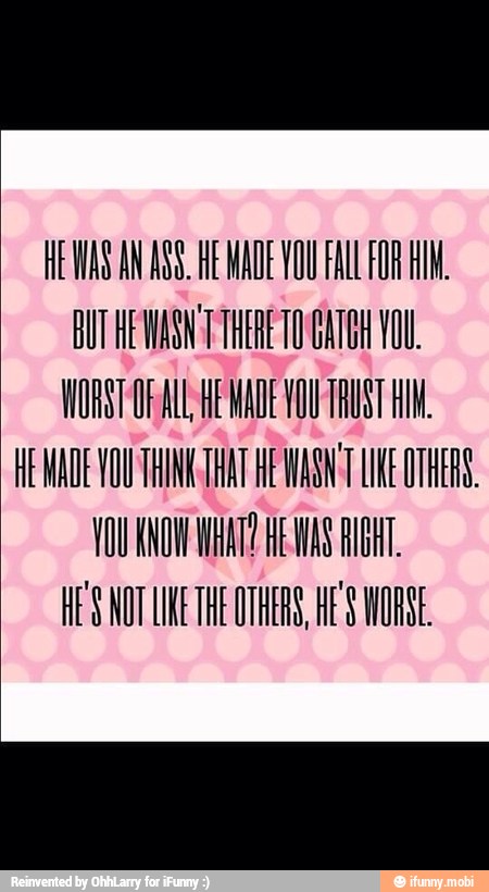 HEWAS AN ASS. HE MADE YOU FALL FOR AIM.
WORST OPAL HEWADE VOU TRUST Hl.
HE WADE VOU TINA THAT HE WASN'T LIKE OTHER.